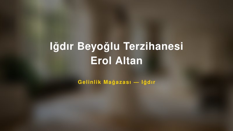 Iğdır Beyoğlu Terzihanesi Erol Altan Iğdır Gelinlik & Moda Evi