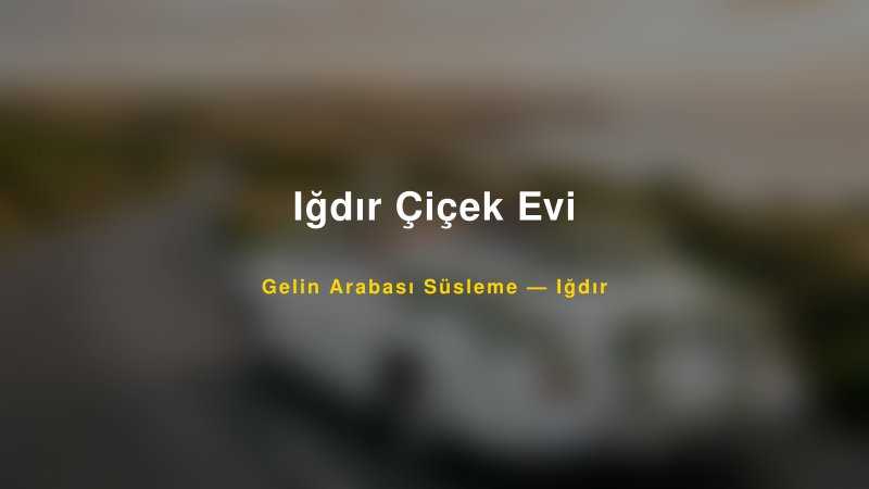 Iğdır Çiçek Evi — Iğdır Kır Düğünü Mekanı Rehberi