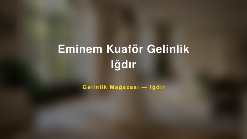 Eminem Kuaför Gelinlik Iğdır — Iğdır Kır Düğünü Mekanı Rehberi