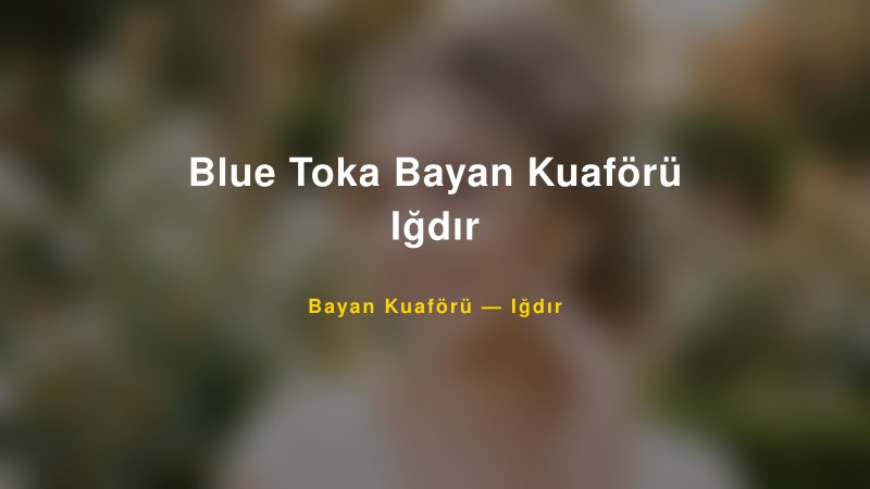 Blue Toka Bayan Kuaförü Iğdır — Iğdır Kır Düğünü Mekanı Rehberi