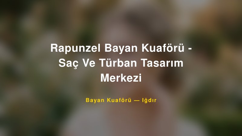 Rapunzel Bayan Kuaförü - Saç Ve Türban Tasarım Merkezi — Iğdır Kır Düğünü Mekanı Rehberi — 1